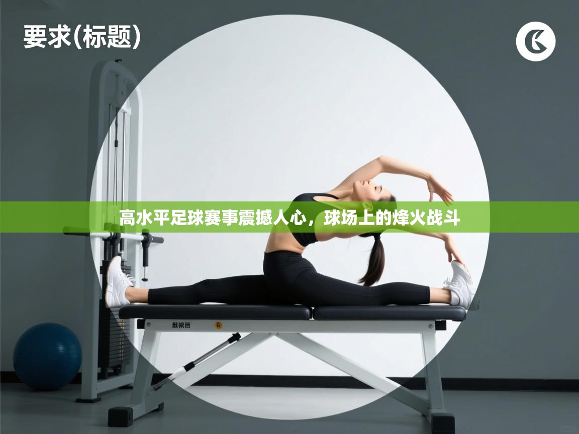 高水平足球赛事震撼人心，球场上的烽火战斗  第1张