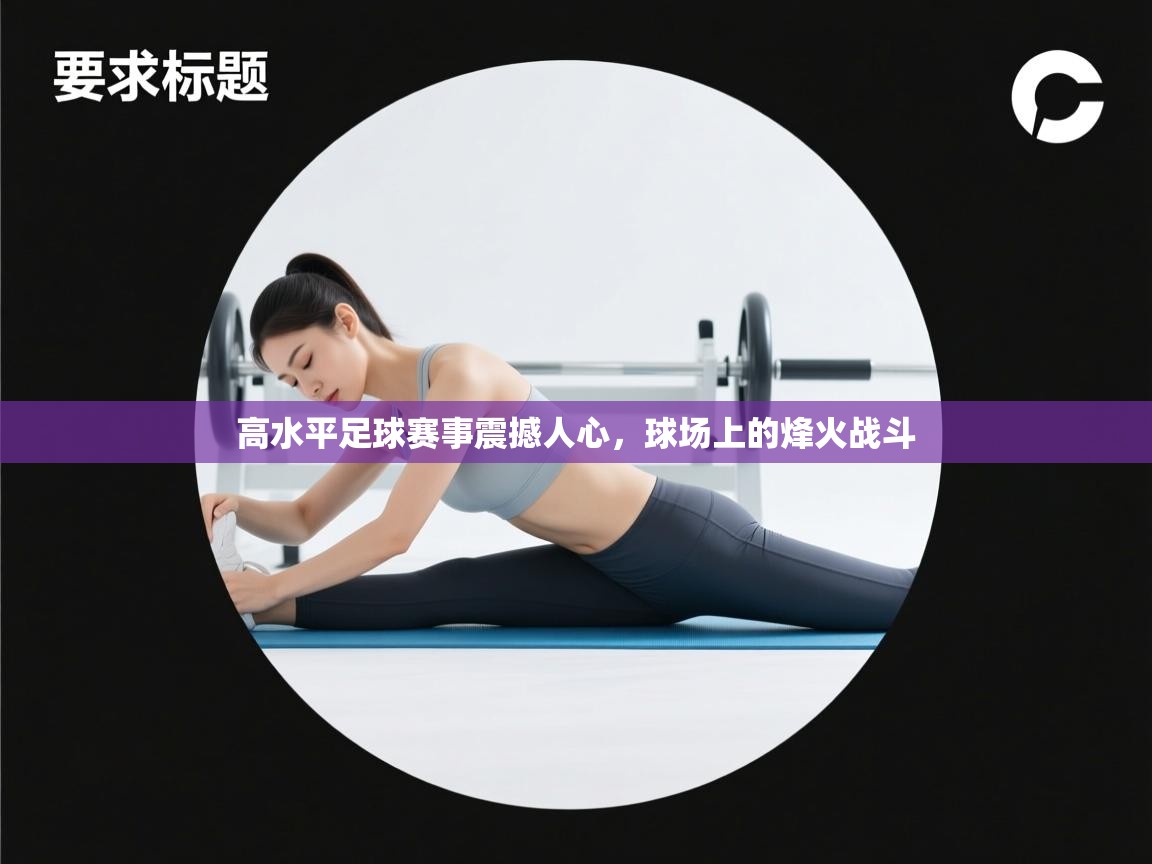 高水平足球赛事震撼人心，球场上的烽火战斗  第2张