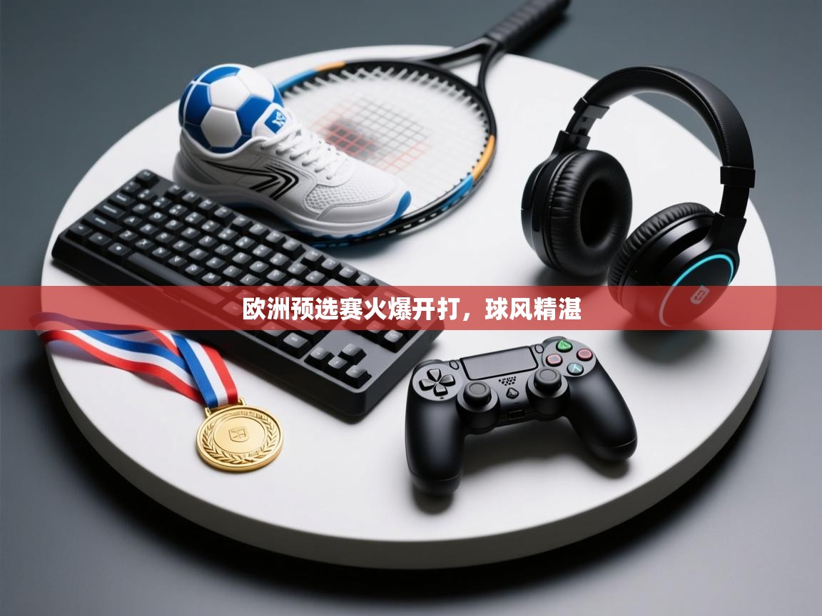 欧洲预选赛火爆开打，球风精湛  第2张