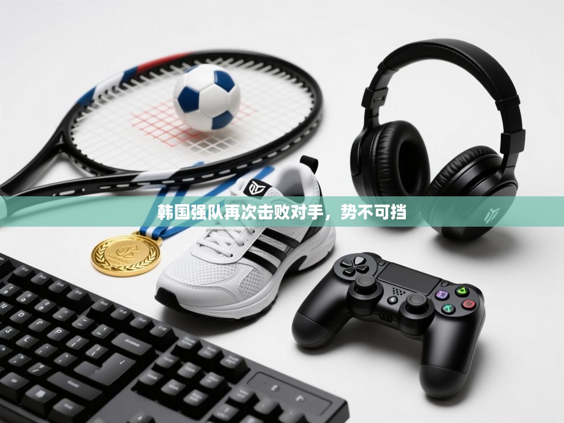 韩国强队再次击败对手，势不可挡  第2张
