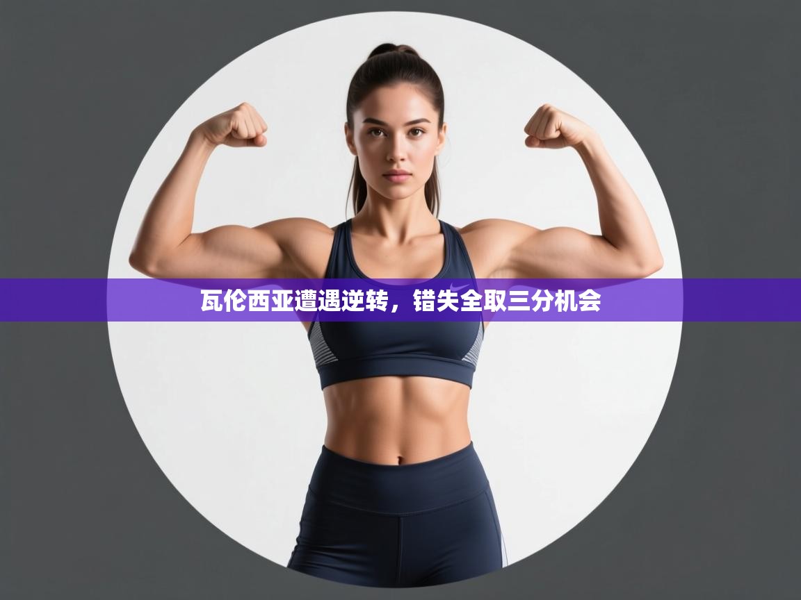 瓦伦西亚遭遇逆转,错失全取三分机会 第2张