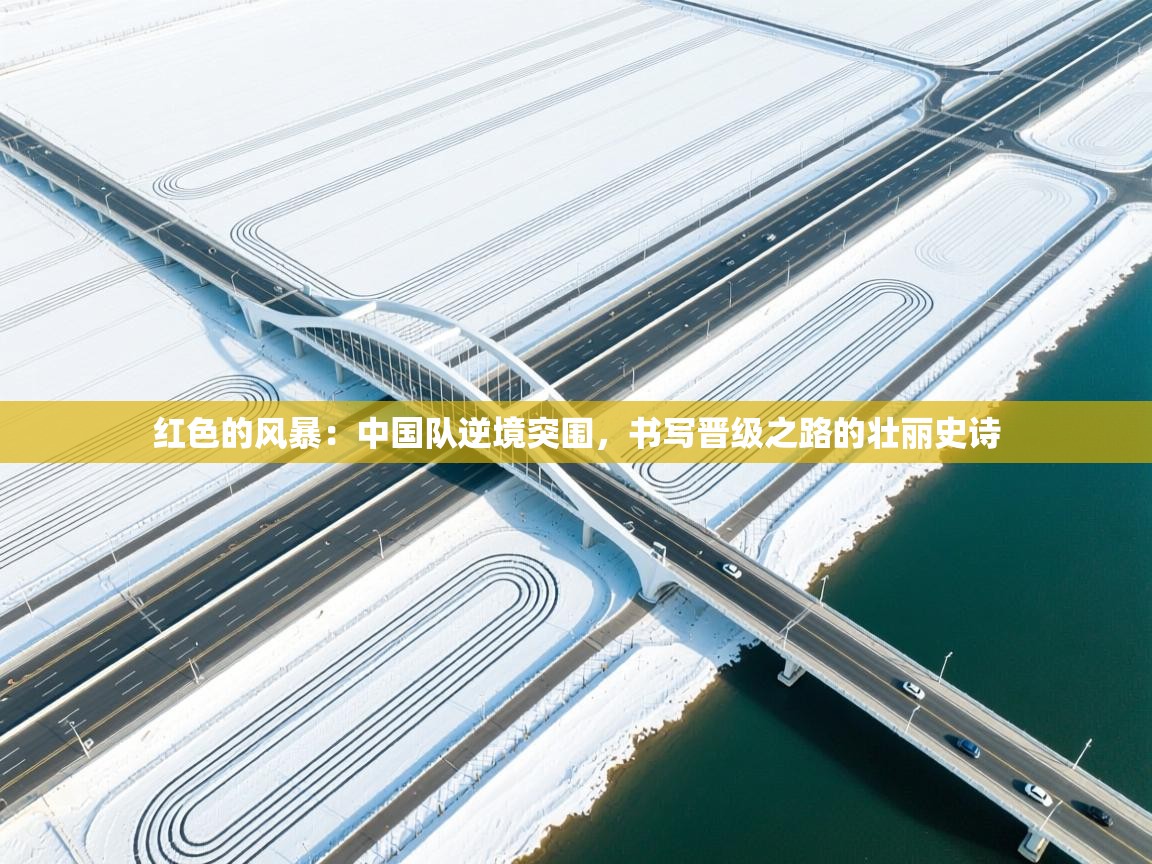 红色的风暴：中国队逆境突围，书写晋级之路的壮丽史诗  第1张