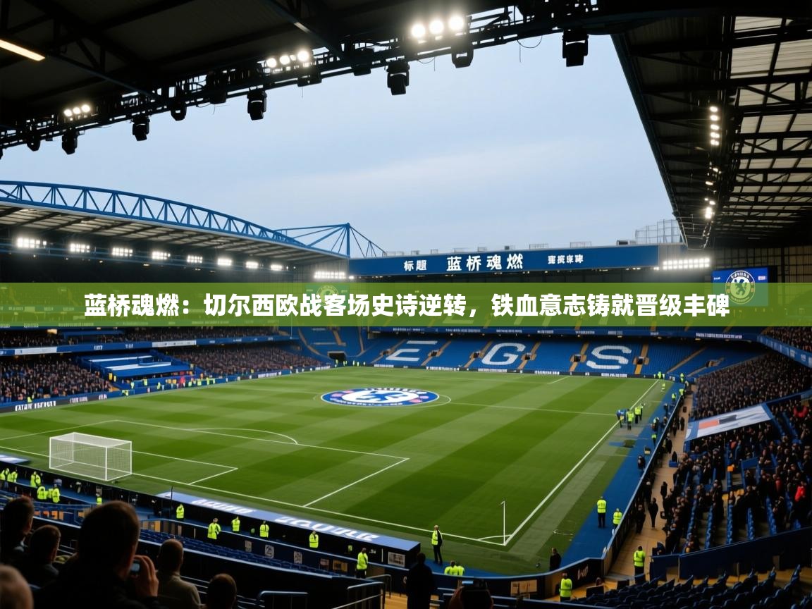 蓝桥魂燃：切尔西欧战客场史诗逆转，铁血意志铸就晋级丰碑  第1张
