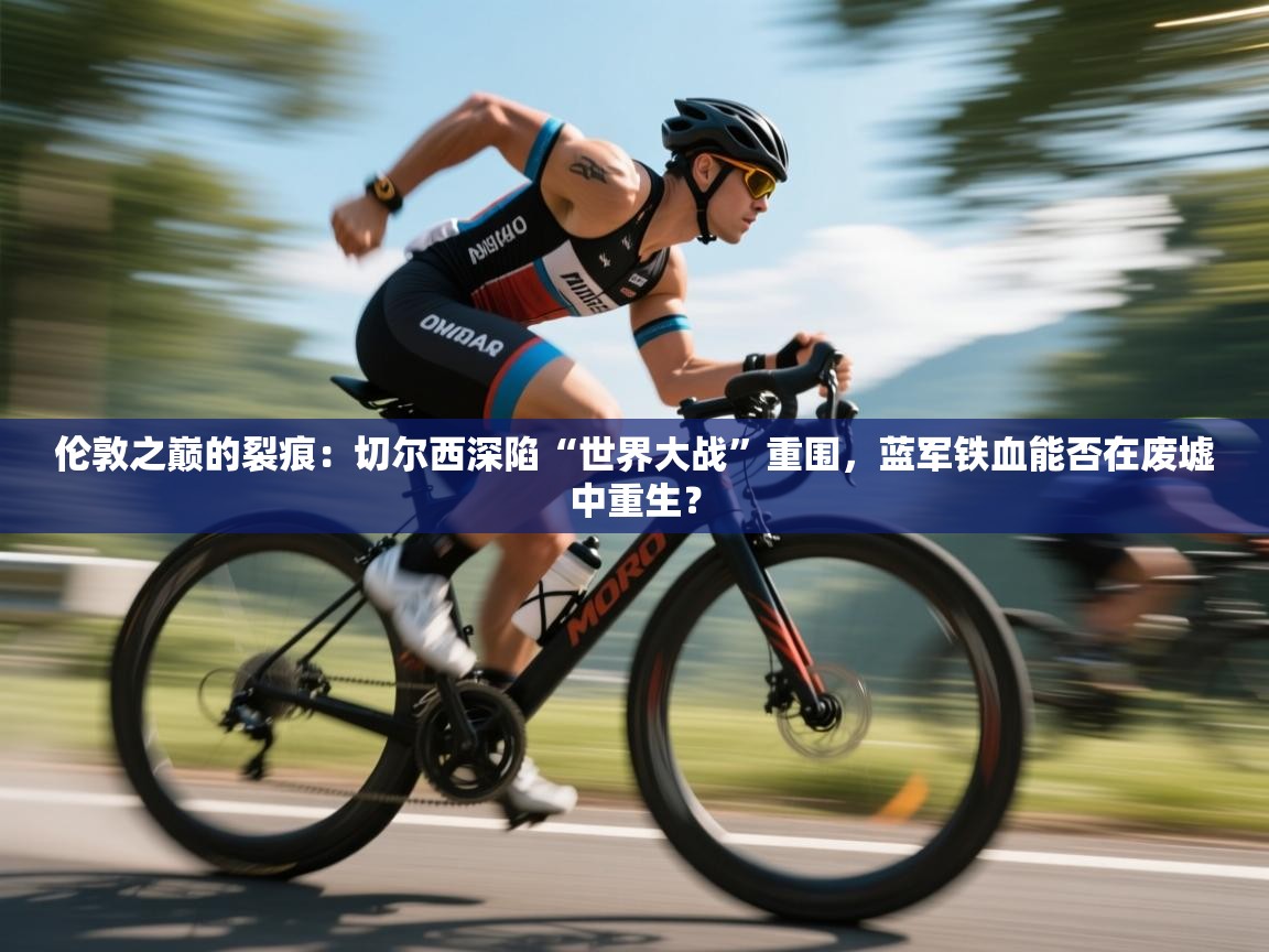 伦敦之巅的裂痕：切尔西深陷“世界大战”重围，蓝军铁血能否在废墟中重生？  第2张