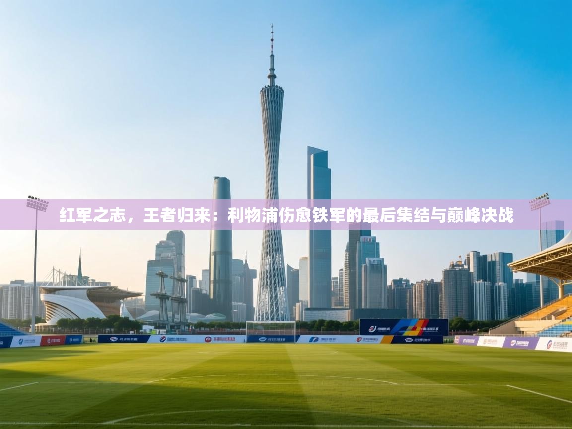 红军之志，王者归来：利物浦伤愈铁军的最后集结与巅峰决战  第2张