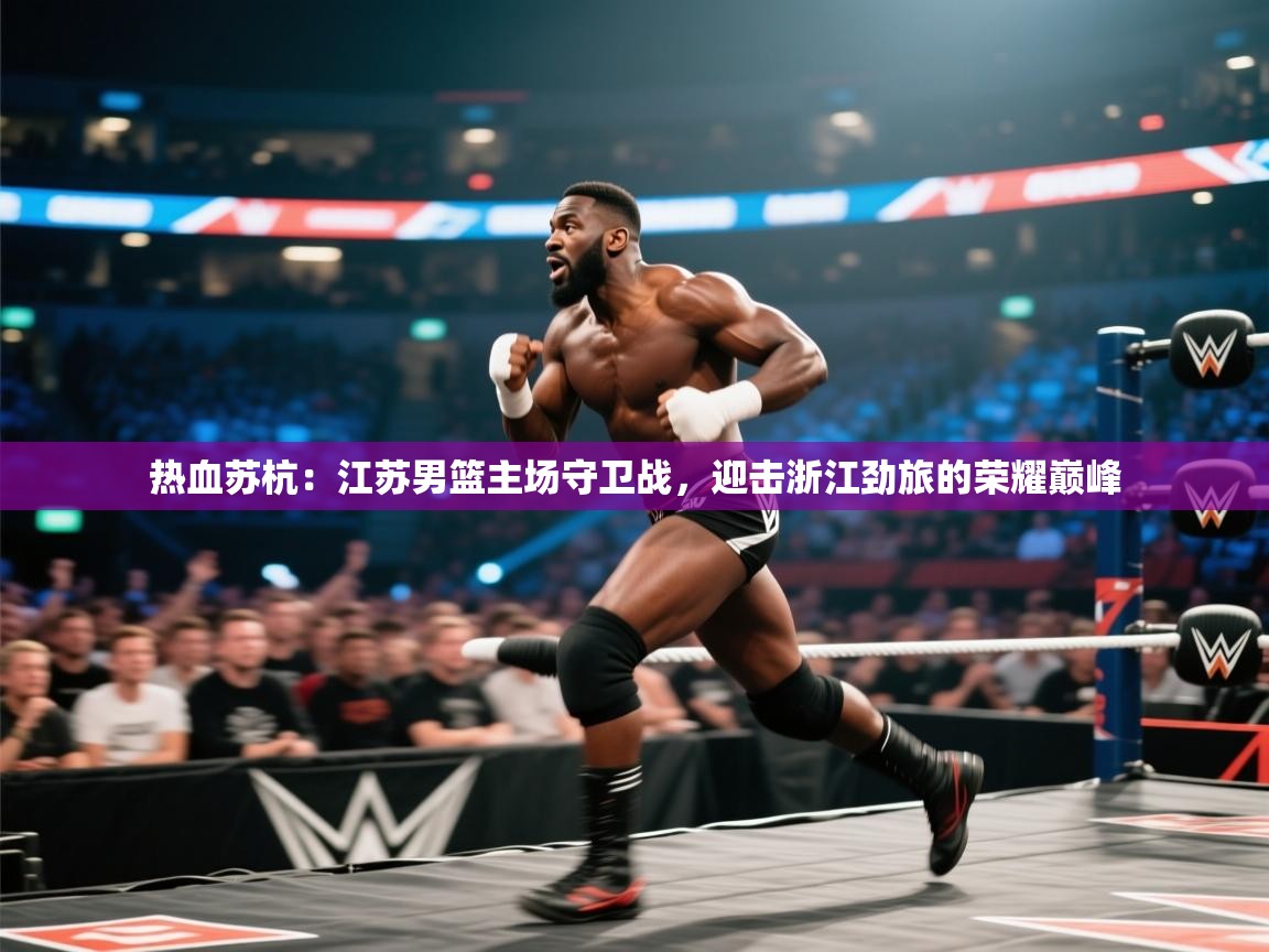 热血苏杭：江苏男篮主场守卫战，迎击浙江劲旅的荣耀巅峰  第1张