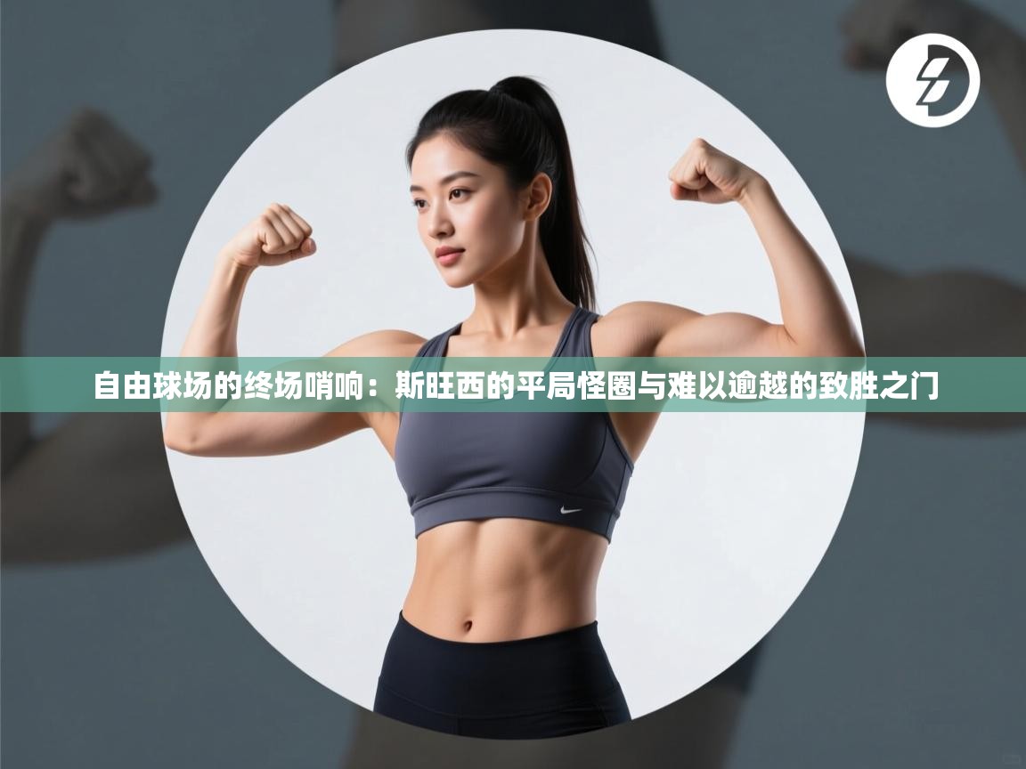 自由球场的终场哨响:斯旺西的平局怪圈与难以逾越的致胜之门 第1张