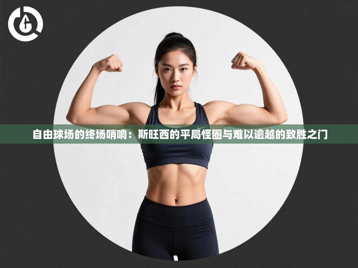 自由球场的终场哨响:斯旺西的平局怪圈与难以逾越的致胜之门 第2张