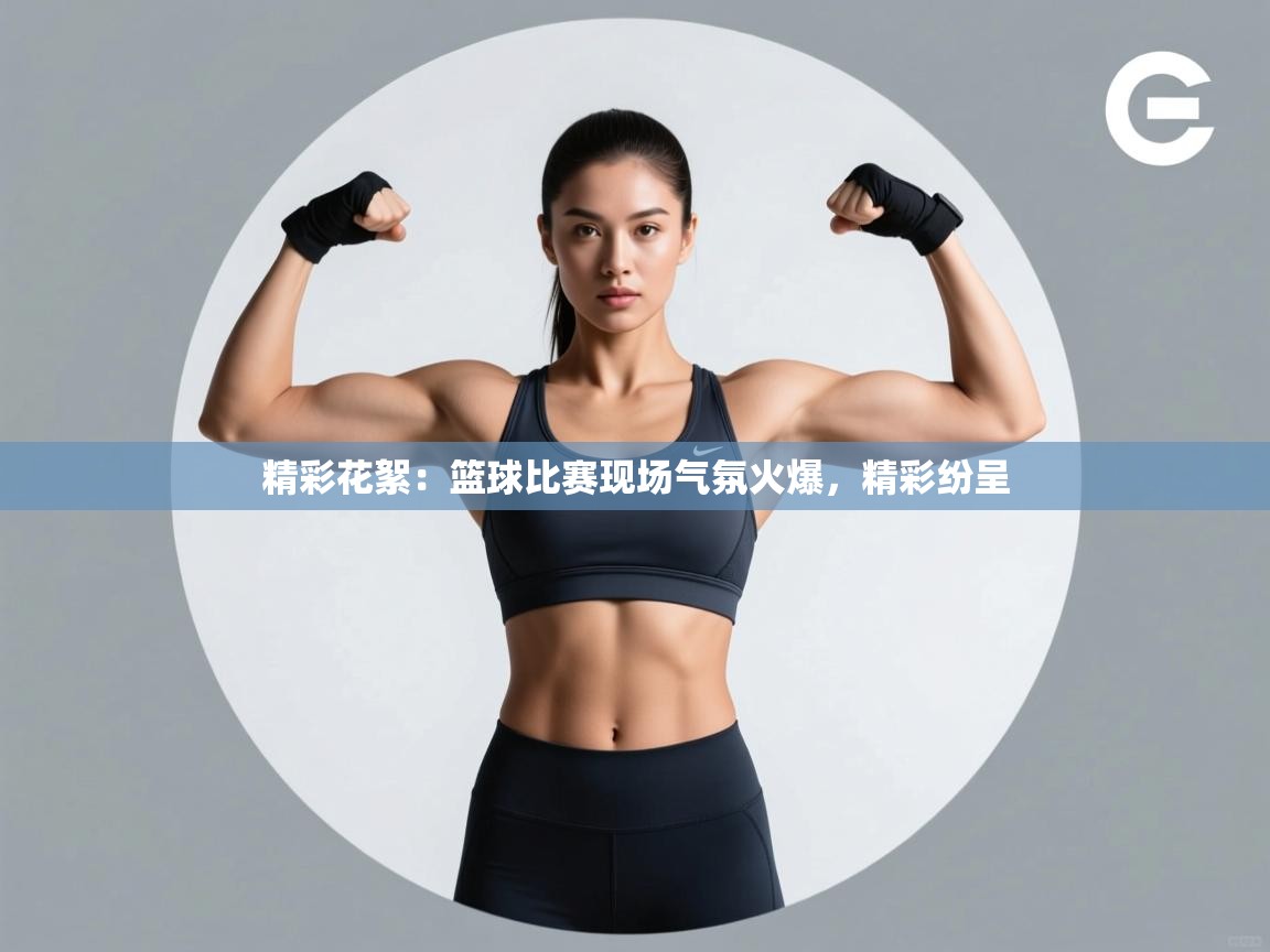 精彩花絮：篮球比赛现场气氛火爆，精彩纷呈  第1张