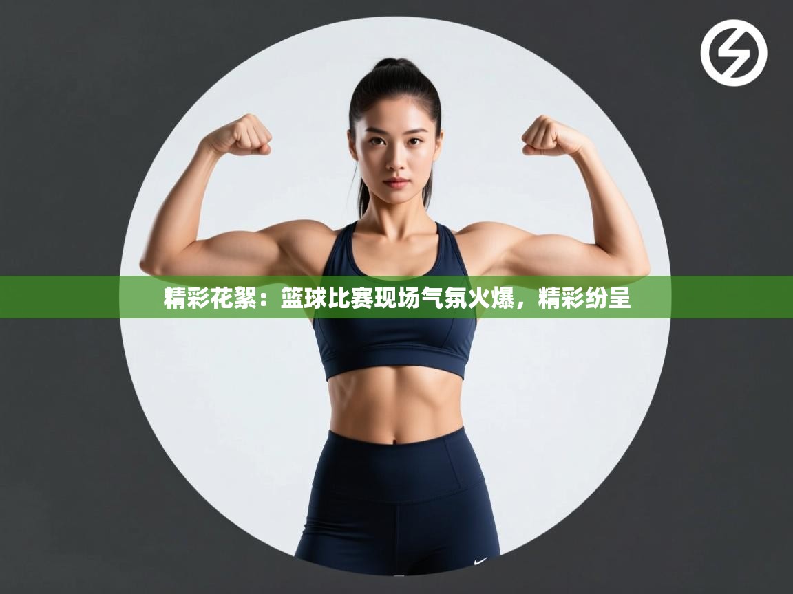 精彩花絮：篮球比赛现场气氛火爆，精彩纷呈  第2张