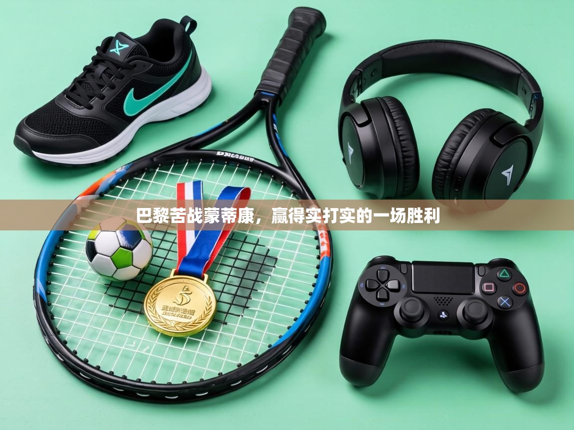 巴黎苦战蒙蒂康,赢得实打实的一场胜利 第1张